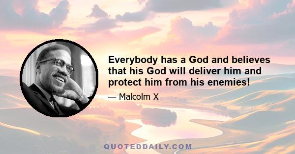 Everybody has a God and believes that his God will deliver him and protect him from his enemies!