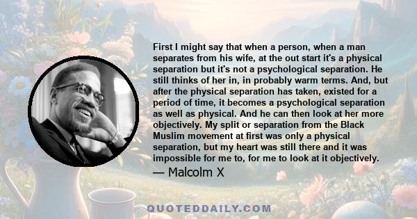 First I might say that when a person, when a man separates from his wife, at the out start it's a physical separation but it's not a psychological separation. He still thinks of her in, in probably warm terms. And, but