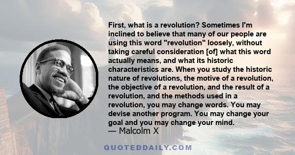 First, what is a revolution? Sometimes I'm inclined to believe that many of our people are using this word revolution loosely, without taking careful consideration [of] what this word actually means, and what its