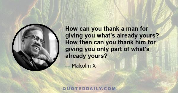 How can you thank a man for giving you what's already yours? How then can you thank him for giving you only part of what's already yours?