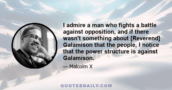 I admire a man who fights a battle against opposition, and if there wasn't something about [Reverend] Galamison that the people, I notice that the power structure is against Galamison.