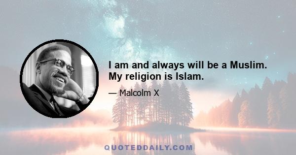 I am and always will be a Muslim. My religion is Islam.