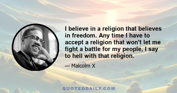 I believe in a religion that believes in freedom. Any time I have to accept a religion that won't let me fight a battle for my people, I say to hell with that religion.