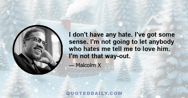 I don't have any hate. I've got some sense. I'm not going to let anybody who hates me tell me to love him. I'm not that way-out.