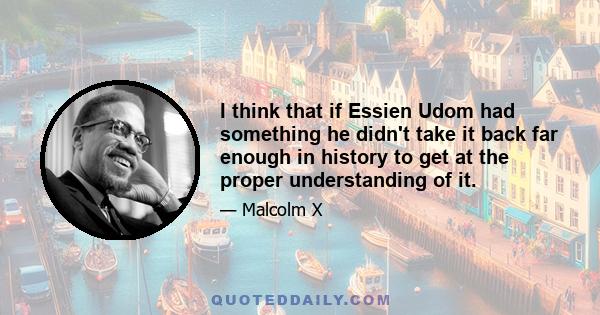 I think that if Essien Udom had something he didn't take it back far enough in history to get at the proper understanding of it.