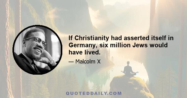 If Christianity had asserted itself in Germany, six million Jews would have lived.