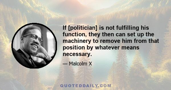 If [politician] is not fulfilling his function, they then can set up the machinery to remove him from that position by whatever means necessary.