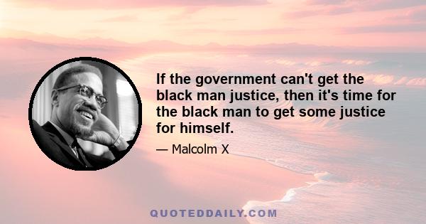 If the government can't get the black man justice, then it's time for the black man to get some justice for himself.