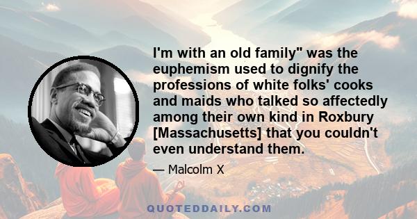 I'm with an old family was the euphemism used to dignify the professions of white folks' cooks and maids who talked so affectedly among their own kind in Roxbury [Massachusetts] that you couldn't even understand them.