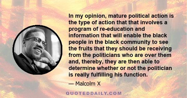 In my opinion, mature political action is the type of action that that involves a program of re-education and information that will enable the black people in the black community to see the fruits that they should be