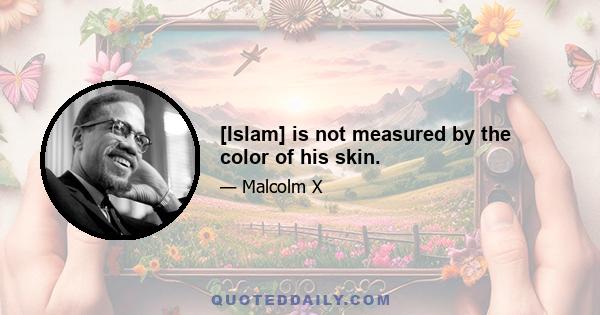 [Islam] is not measured by the color of his skin.