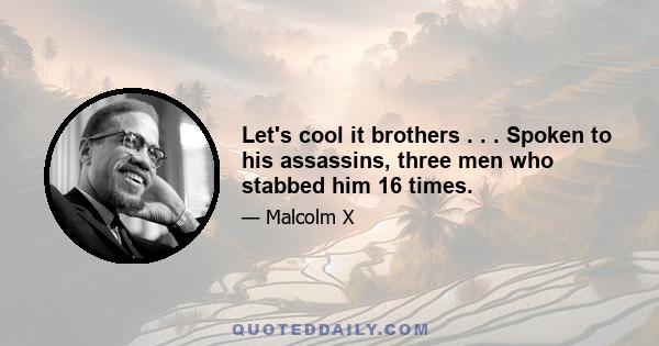 Let's cool it brothers . . . Spoken to his assassins, three men who stabbed him 16 times.