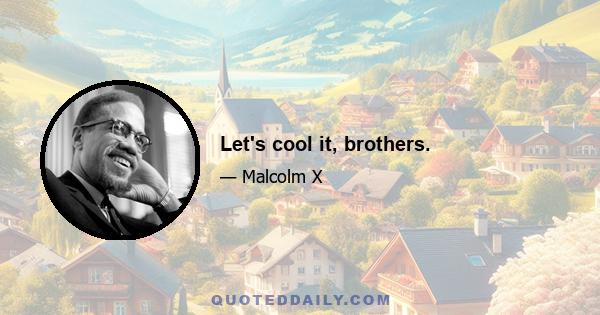 Let's cool it, brothers.