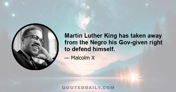 Martin Luther King has taken away from the Negro his Gov-given right to defend himself.