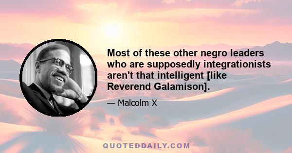 Most of these other negro leaders who are supposedly integrationists aren't that intelligent [like Reverend Galamison].