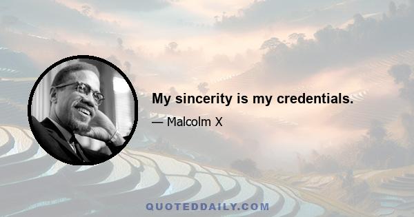 My sincerity is my credentials.