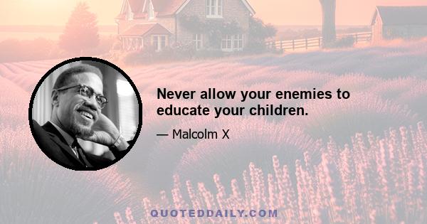 Never allow your enemies to educate your children.