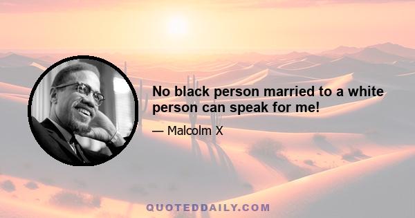 No black person married to a white person can speak for me!