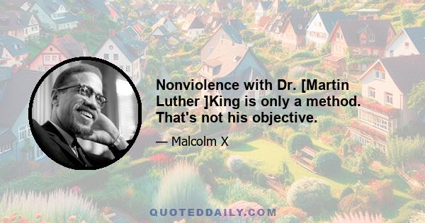 Nonviolence with Dr. [Martin Luther ]King is only a method. That's not his objective.