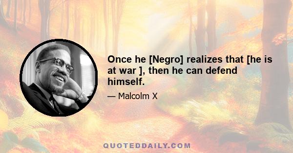 Once he [Negro] realizes that [he is at war ], then he can defend himself.