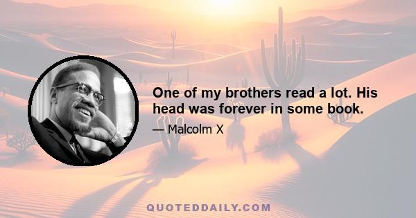 One of my brothers read a lot. His head was forever in some book.