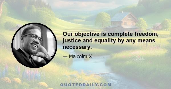 Our objective is complete freedom, justice and equality by any means necessary.