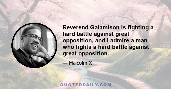 Reverend Galamison is fighting a hard battle against great opposition, and I admire a man who fights a hard battle against great opposition.