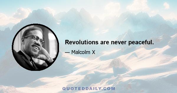 Revolutions are never peaceful.