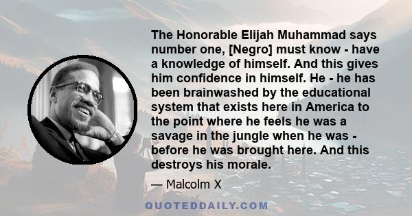 The Honorable Elijah Muhammad says number one, [Negro] must know - have a knowledge of himself. And this gives him confidence in himself. He - he has been brainwashed by the educational system that exists here in