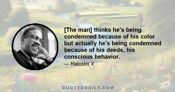 [The man] thinks he's being condemned because of his color but actually he's being condemned because of his deeds, his conscious behavior.