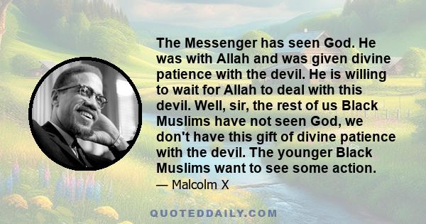 The Messenger has seen God. He was with Allah and was given divine patience with the devil. He is willing to wait for Allah to deal with this devil. Well, sir, the rest of us Black Muslims have not seen God, we don't