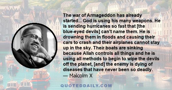 The war of Armageddon has already started... God is using his many weapons. He is sending hurricanes so fast that [the blue-eyed devils] can't name them. He is drowning them in floods and causing their cars to crash and 