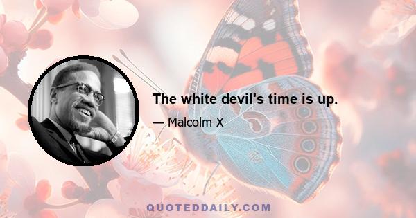 The white devil's time is up.