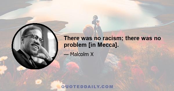 There was no racism; there was no problem [in Mecca].