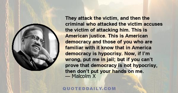 They attack the victim, and then the criminal who attacked the victim accuses the victim of attacking him. This is American justice. This is American democracy and those of you who are familiar with it know that in