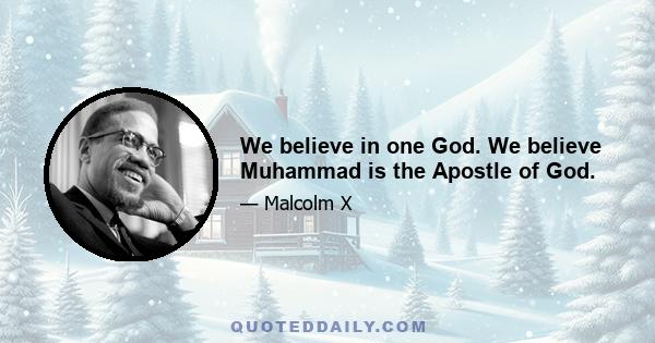 We believe in one God. We believe Muhammad is the Apostle of God.