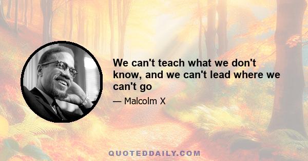 We can't teach what we don't know, and we can't lead where we can't go