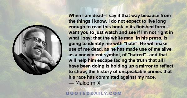 When I am dead--I say it that way because from the things I know, I do not expect to live long enough to read this book in its finished form--I want you to just watch and see if I'm not right in what I say: that the