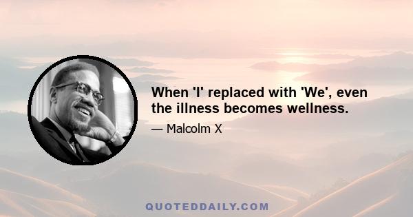 When 'I' replaced with 'We', even the illness becomes wellness.