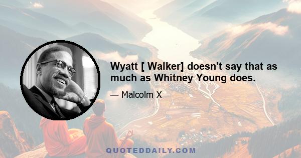 Wyatt [ Walker] doesn't say that as much as Whitney Young does.