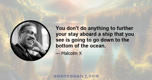 You don't do anything to further your stay aboard a ship that you see is going to go down to the bottom of the ocean.