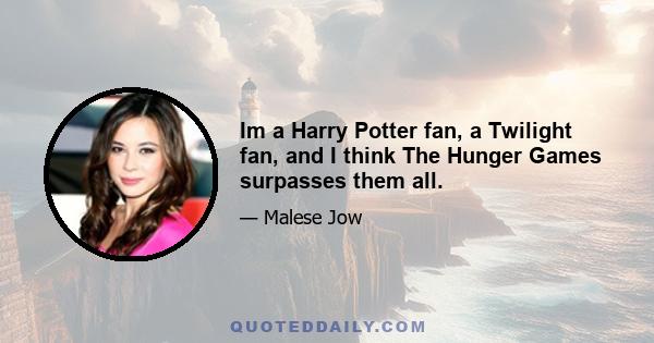 Im a Harry Potter fan, a Twilight fan, and I think The Hunger Games surpasses them all.