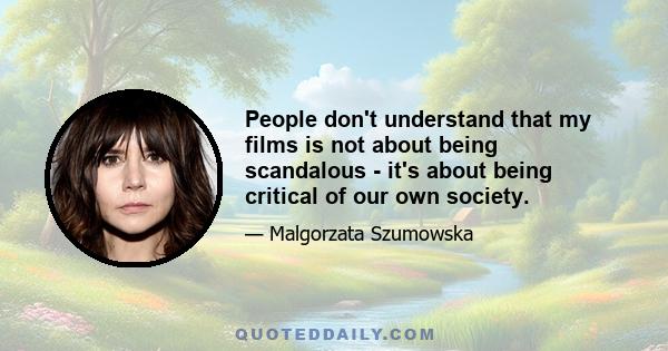 People don't understand that my films is not about being scandalous - it's about being critical of our own society.