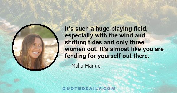 It's such a huge playing field, especially with the wind and shifting tides and only three women out. It's almost like you are fending for yourself out there.