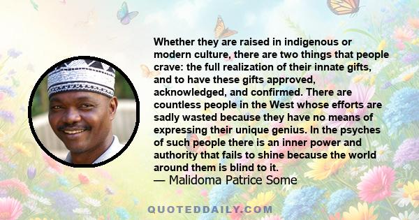 Whether they are raised in indigenous or modern culture, there are two things that people crave: the full realization of their innate gifts, and to have these gifts approved, acknowledged, and confirmed. There are