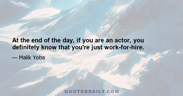 At the end of the day, if you are an actor, you definitely know that you're just work-for-hire.