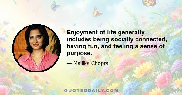 Enjoyment of life generally includes being socially connected, having fun, and feeling a sense of purpose.