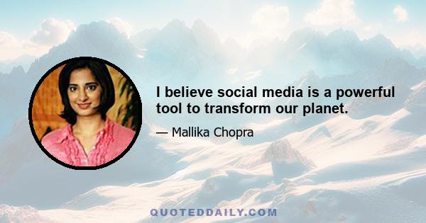 I believe social media is a powerful tool to transform our planet.