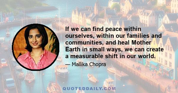 If we can find peace within ourselves, within our families and communities, and heal Mother Earth in small ways, we can create a measurable shift in our world.