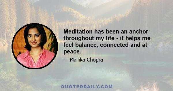 Meditation has been an anchor throughout my life - it helps me feel balance, connected and at peace.